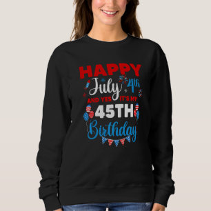 Happy July 4th And Yes It's My 45th Birthday Indep Sweatshirt