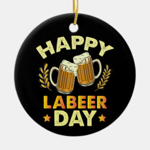 Happy Labeer Day Sarcastic Beer Party Labour Day Ceramic Ornament