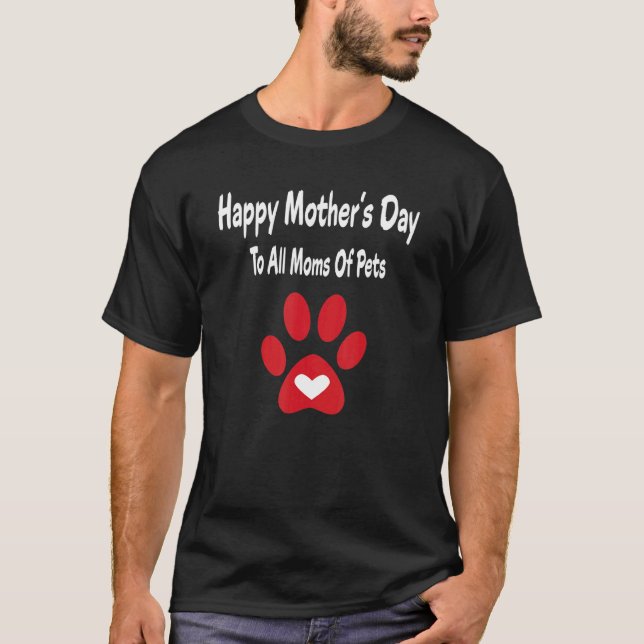 Happy Mother's Day To All Moms Of Pets Cute Pet T-Shirt (Front)