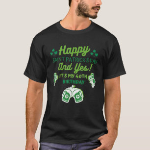Happy Saint Patrick's Day And Yes It's My 40Th Bir T-Shirt