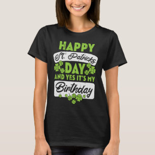 Happy St Patricks Day And Yes Its My Birthday  T-Shirt
