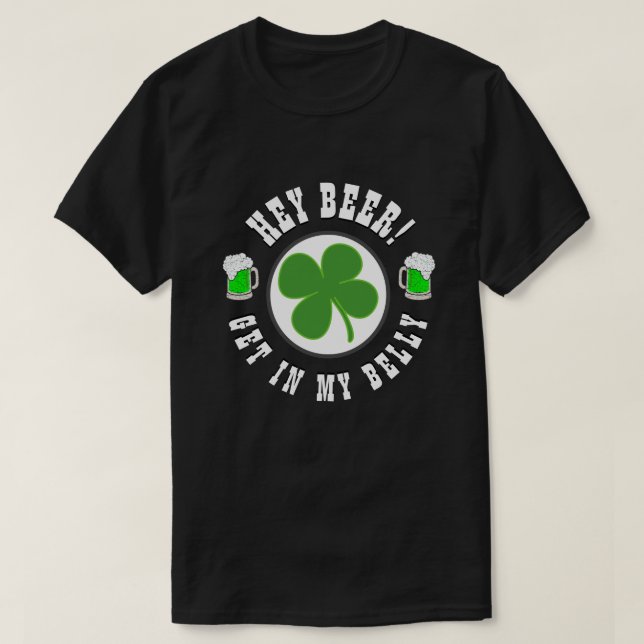 Happy St Patrick's Day HEY BEER GET IN MY BELLY T-Shirt (Design Front)
