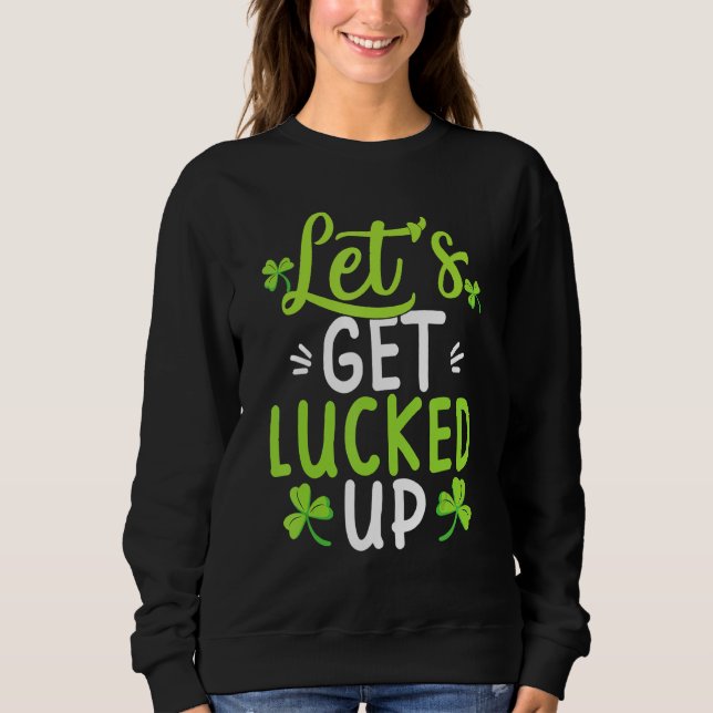 Happy St Patrick's Day Let's Get Lucked Up Hat Lep Sweatshirt (Front)