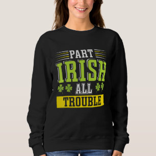 Happy St Patricks Day Part Irish All Trouble Sweatshirt
