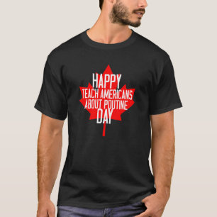 Happy Teach Americans About Poutine Day T-Shirt