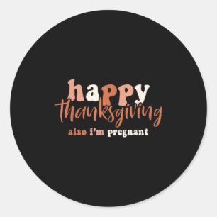 Happy Thanksgiving Also I'm Pregnant Pregnancy Ann Classic Round Sticker