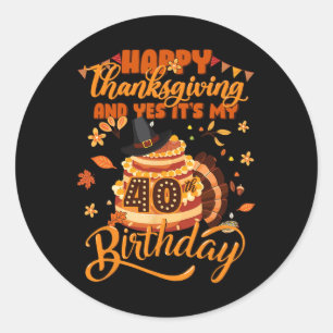 Happy Thanksgiving And Yes It's My 40th Birthday C Classic Round Sticker