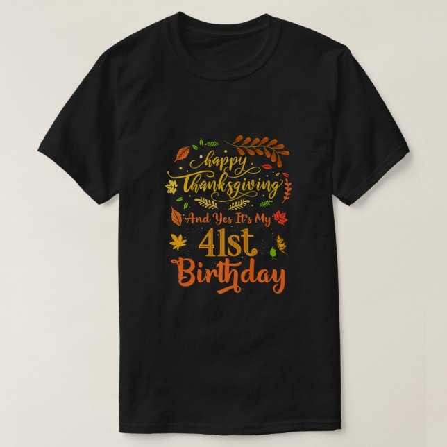 Happy Thanksgiving And Yes It's My 41st Birthday B T-Shirt (Design Front)