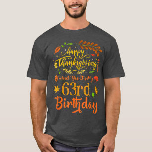 Happy Thanksgiving And Yes It's My 63rd Birthday B T-Shirt