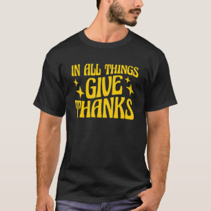 Happy Thanksgiving In All Things Give Thanks T-Shirt