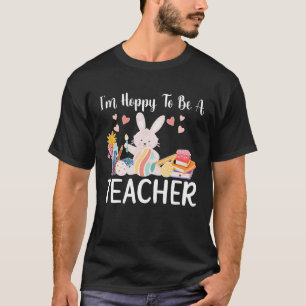 Happy To Be A Teacher Easter Bunny Teaching Easter T-Shirt