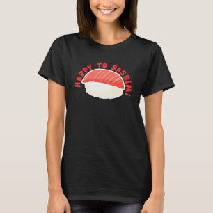 Happy To Sashimi   Asian Japanese Food T-Shirt