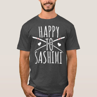 Happy To Sashimi  Funny Asian Japanese Food T-Shirt