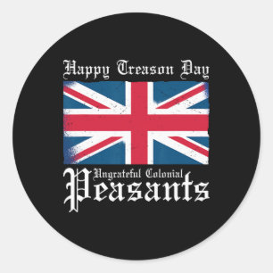 Happy Treason Day Ungrateful Colonial Peasants 4th Classic Round Sticker