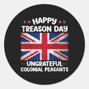 Happy Treason Day Ungrateful Colonial Peasants 4th Classic Round Sticker