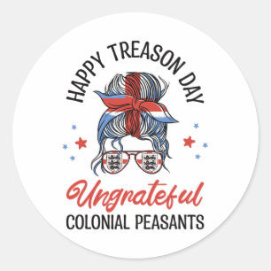 Happy Treason Day Ungrateful Colonial Peasants 4th Classic Round Sticker