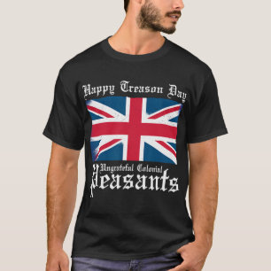Happy Treason Day Ungrateful Colonial Peasants 4th T-Shirt