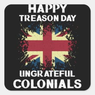 Happy Treason Day Ungrateful Colonials 4th Of July Square Sticker
