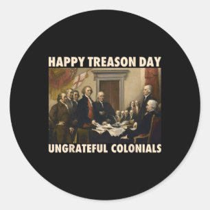 Happy Treason Day Ungrateful Colonials Funny 4th O Classic Round Sticker