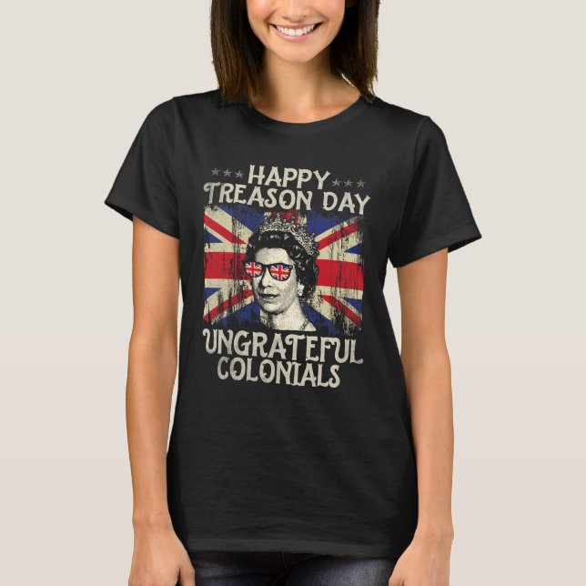 Happy Treason Day Ungrateful Colonials Funny 4th O T-Shirt (Front)