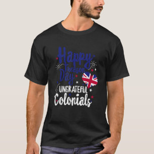 Happy Treason Day Ungrateful Colonials Independenc T-Shirt