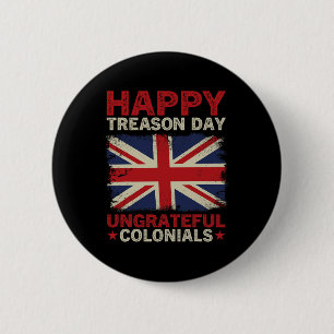 Happy Treason Day Ungrateful Colonials July 4th Br 6 Cm Round Badge