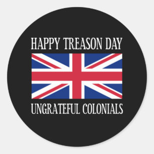 Happy Treason Day Ungrateful Colonials July 4th Classic Round Sticker