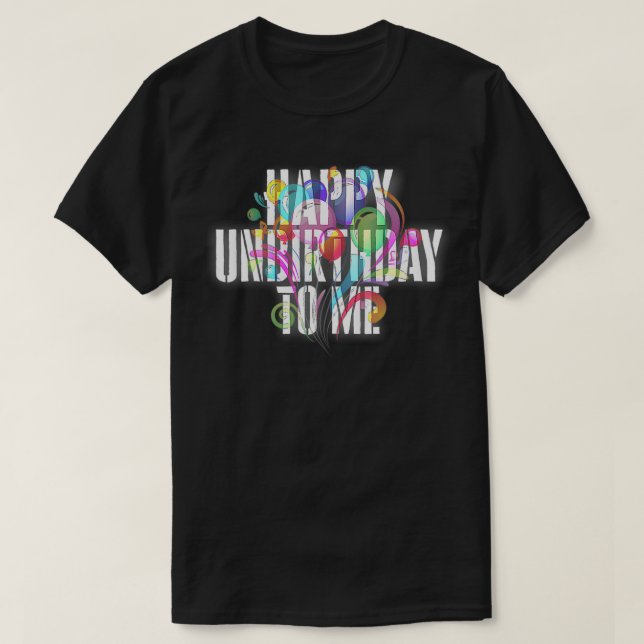 Happy UnBirthday to me t shirt, Happy birthday  T-Shirt (Design Front)