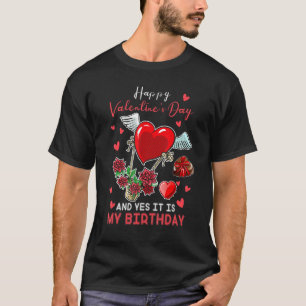 Happy Valentine S Day And Yes It Is My Birthday T-Shirt