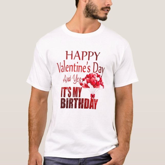 Happy Valentines Day And Yes It Is My Birthday T-Shirt (Front)