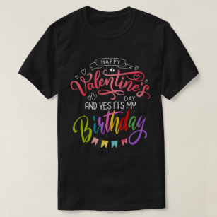 Happy Valentine's Day And Yes It's My Birthday T-Shirt