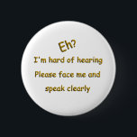 Hard Of Hearing 6 Cm Round Badge<br><div class="desc">Not meant to replace medic alert bracelets. Just another way to get the message across with a tinge of humour. Gold lettering with a bevel and drop shadow.</div>