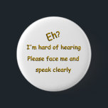 Hard Of Hearing 6 Cm Round Badge<br><div class="desc">Not meant to replace medic alert bracelets. Just another way to get the message across with a tinge of humour. Gold lettering with a bevel and drop shadow.</div>