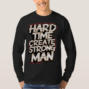 Hard Time Create Strong Man T-Shirt
