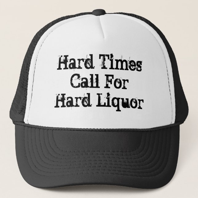 Hard Times Call For Hard Liquor Trucker Hat (Front)