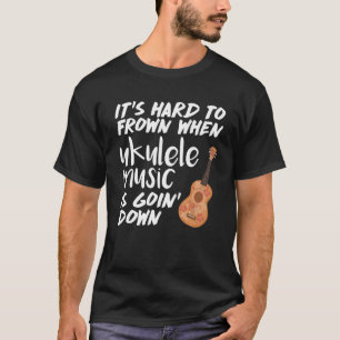 Hard to Frown When Ukulele Music Goin' Down T-Shirt