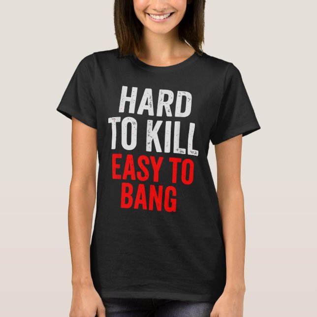 Hard To Kill Easy To' Bang - Funny Sarcasm Adult  T-Shirt (Front)