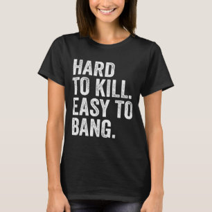 Hard To Kill Easy To Bang Funny Sarcasm Humor T-Shirt