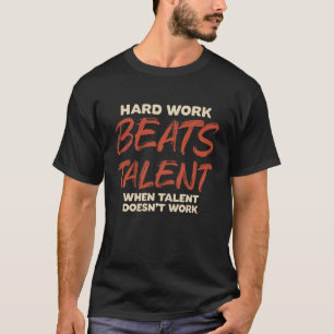 Hard Work Beats Talent When Talent Doesn't Work T-Shirt