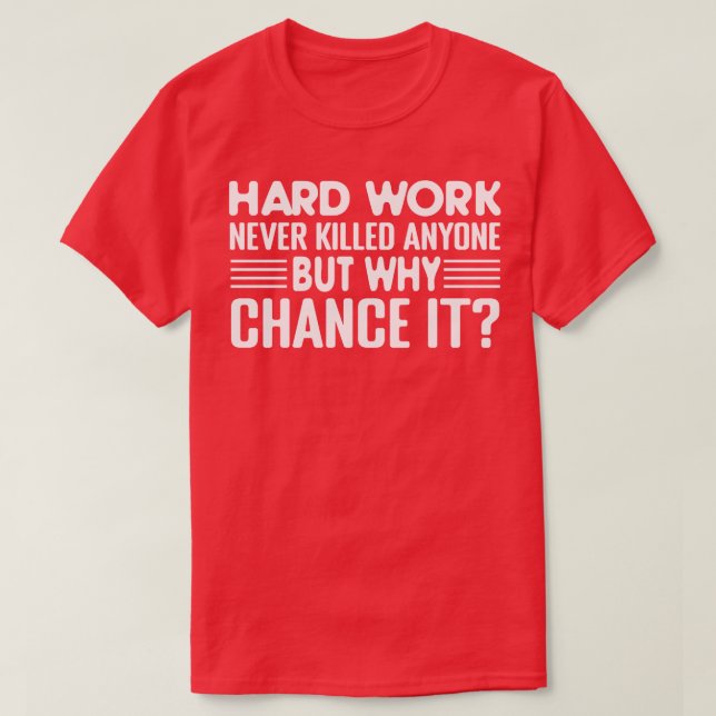 Hard Work Never Killed Anyone but Why T-Shirt (Design Front)