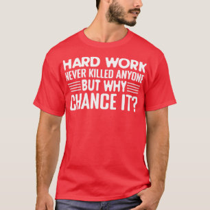 Hard Work Never Killed Anyone but Why T-Shirt