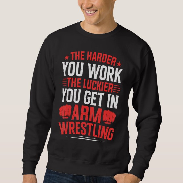 Harder You Work The Luckier In Arm Wrestling Arm W Sweatshirt (Front)