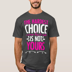 Hardest Choice Not Yours Feminist Reproductive Wom T-Shirt