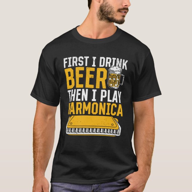 Harmonica  First I Drink Beer Then I Play Harmonic T-Shirt (Front)