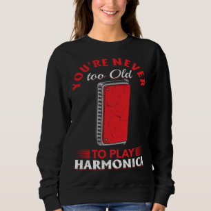 Harmonica Player You re Never Too Old To Play Harm Sweatshirt