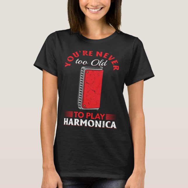Harmonica Player You re Never Too Old To Play Harm T-Shirt (Front)