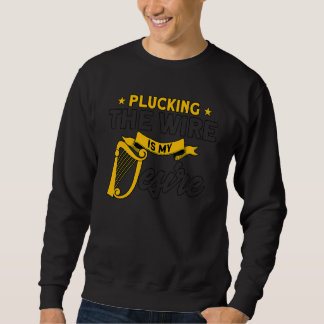 Harpist Plucking The Wire Is My Desire Harp Player Sweatshirt
