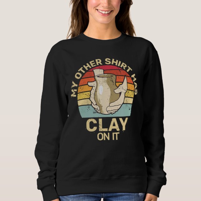 has clay on it retro pottery sculpting ceramic pot sweatshirt (Front)