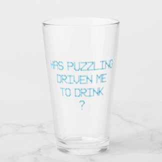 HAS PUZZLING DRIVEN ME TO DRINK ? GLASS
