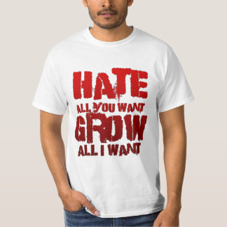 Hate all you want, Grow all i want T-Shirt